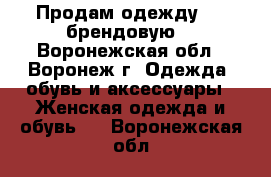 Продам одежду!!! (брендовую) - Воронежская обл., Воронеж г. Одежда, обувь и аксессуары » Женская одежда и обувь   . Воронежская обл.